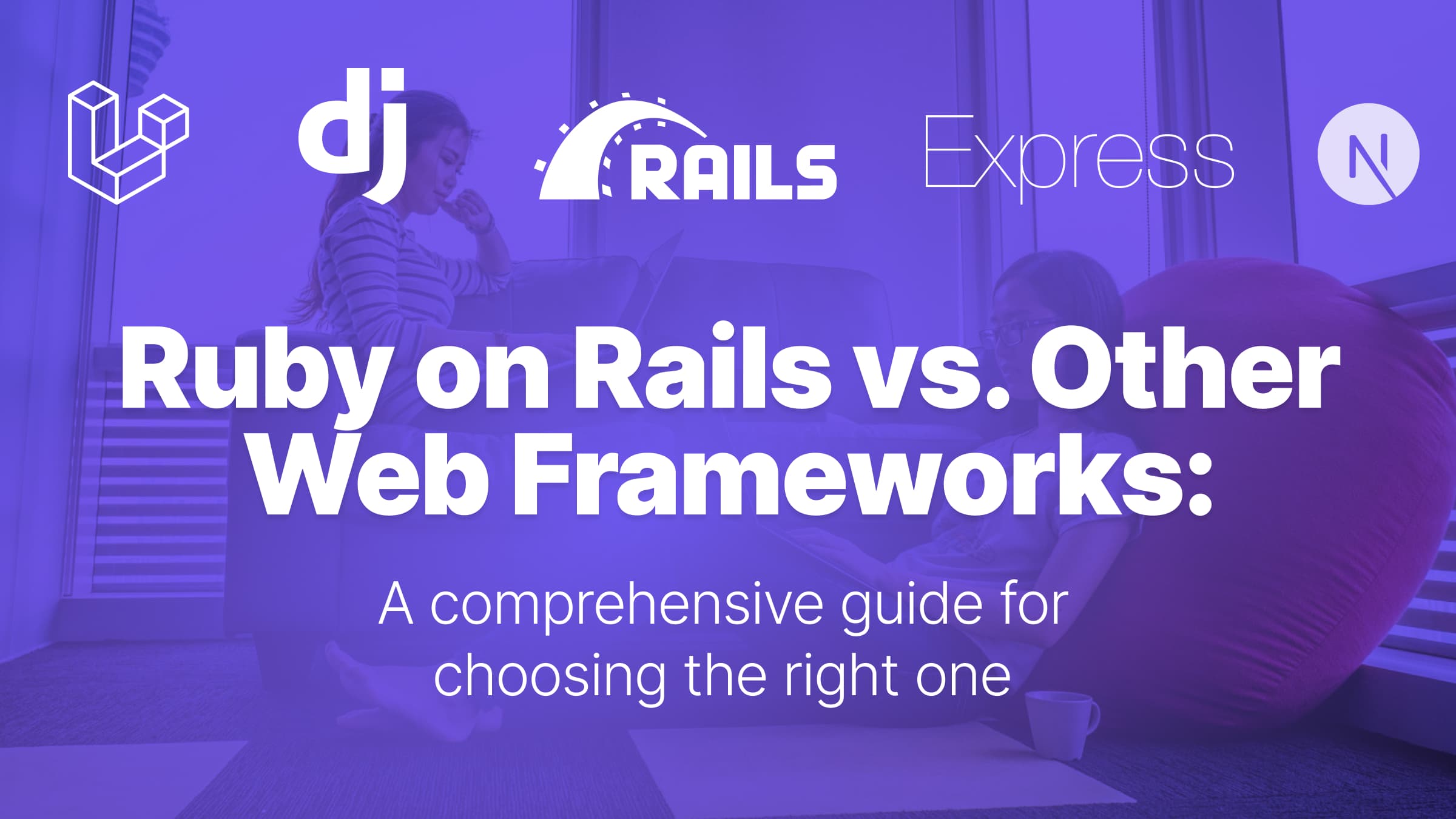 Ruby on Rails vs. Other Web Frameworks: A comprehensive guide for choosing the right one